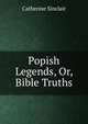 Popish Legends, Or, Bible Truths, Sinclair Catherine 