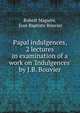 Papal indulgences, 2 lectures in examination of a work on 'Indulgences' by J.B. Bouvier., Robert Maguire, Jean Baptiste Bouvier 