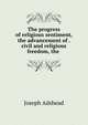 The progress of religious sentiment, the advancement of . civil and religious freedom, the ., Joseph Adshead 