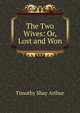 The Two Wives: Or, Lost and Won, Timothy Shay Arthur 