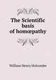 The Scientific basis of hom?pathy, William Henry Holcombe 