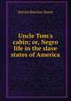 Uncle Tom's cabin; or, Negro life in the slave states of America, Harriet Beecher-Stowe 
