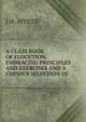 A CLASS BOOK OF ELOCUTION, EMBRACING PRINCIPLES AND EXERCISES AND A COPIOUS SELECTION OF ., J.H. Aitken 