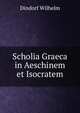 Scholia Graeca in Aeschinem et Isocratem, Dindorf Wilhelm 