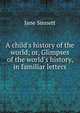A child's history of the world; or, Glimpses of the world's history, in familiar letters, Jane Sinnett 