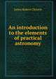 An introduction to the elements of practical astronomy, James Robert Christie 