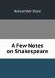A Few Notes on Shakespeare, Dyce, Alexander, 1798-1869 