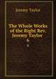 The Whole Works of the Right Rev. Jeremy Taylor .. 6, Jeremy Taylor 