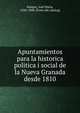 Apuntamientos para la historica politica i social de la Nueva Granada desde 1810, Samper, Jose? Mari?a, 1828-1888. [from old catalog] 