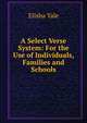 A Select Verse System: For the Use of Individuals, Families and Schools, Elisha Yale 