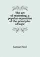The art of reasoning, a popular exposition of the principles of logic, Samuel Neil 