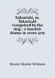 S?akuntala?, or, S?akuntala? recognized by the ring : a Sanskrit drama in seven acts, Monier-Williams Monier 