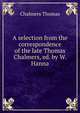 A selection from the correspondence of the late Thomas Chalmers, ed. by W. Hanna, Chalmers, Thomas 