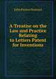 A Treatise on the Law and Practice Relating to Letters Patent for Inventions, John Paxton Norman 