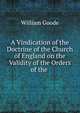 A Vindication of the Doctrine of the Church of England on the Validity of the Orders of the ., William Goode 