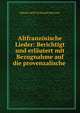 Altfranzosische Lieder: Berichtigt und erlautert mit Bezugnahme auf die provenzalische ., Eduard Adolf Ferdinand Maetzner 
