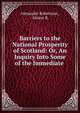 Barriers to the National Prosperity of Scotland: Or, An Inquiry Into Some of the Immediate ., Alexander Robertson , Alister R. 