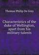 Characteristics of the duke of Wellington, apart from his military talents, Thomas Philip de Grey 