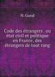 Code des etrangers . ou etat civil et politique en France, des etrangers de tout rang, N. Gand 