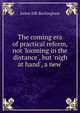 The coming era of practical reform, not 'looming in the distance', but 'nigh at hand', a new ., Buckingham James Silk 