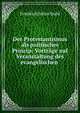 Der Protestantismus als politisches Princip: Vortrage auf Veranstaltung des evangelischen ., Friedrich Julius Stahl 