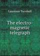 The electro-magnetic telegraph, Laurence Turnbull 