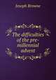The difficulties of the pre-millennial advent, Joseph Browne 