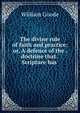 The divine rule of faith and practice; or, A defence of the . doctrine that . Scripture has ., William Goode 