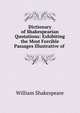 Dictionary of Shakespearian Quotations: Exhibiting the Most Forcible Passages Illustrative of ., Уильям Шекспир 