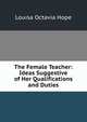 The Female Teacher: Ideas Suggestive of Her Qualifications and Duties, Louisa Octavia Hope 