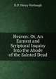 Heaven: Or, An Earnest and Scriptural Inquiry Into the Abode of the Sainted Dead, D.D. Henry Harbaugh 