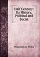 Half Century: Its History, Political and Social, Washington Wilks 