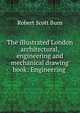 The illustrated London architectural, engineering and mechanical drawing book: Engineering ., Robert Scott Burn 
