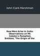 How Wars Arise in India: Observations on Mr. Cobden's Pamphlet, Entitled, "The Origin of the ., John Clark Marshman 