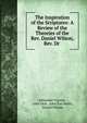 The Inspiration of the Scriptures: A Review of the Theories of the Rev. Daniel Wilson, Rev. Dr ., Alexander Carson , John Dick, John Pye Smith, Daniel Wilson 