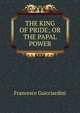 THE KING OF PRIDE; OR THE PAPAL POWER, Francesco Guicciardini 