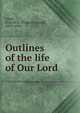 Outlines of the life of Our Lord, Gigot, Francis E. (Francis Ernest), 1859-1920 