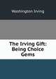 The Irving Gift: Being Choice Gems, Washington Irving 
