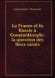 La France et la Russie a Constantinople: la question des lieux saints, Jean Joseph F . Poujoulat 