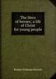 The Hero of heroes; a life of Christ for young people, Robert F. Horton 