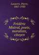 Frederic Mistral, poete, moraliste, citoyen, Lasserre, Pierre, 1867-1930 