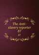 The Anti-slavery reporter. 87, Society for Mitigating and Gradually Abolishing the State of Slavery Throughout the British Dominions,Macauley, Zachary, 1768-1838, ed 
