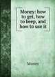Money: how to get, how to keep, and how to use it, Money 