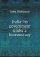 India: its government under a bureaucracy, John Dickinson 