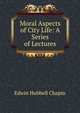 Moral Aspects of City Life: A Series of Lectures, E. H. Chapin 
