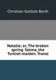 Natalie; or, The broken spring. Setma, the Turkish maiden. Transl, Christian Gottlob Barth 