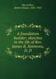 A foundation builder; sketches in the life of Rev. James B. Simmons, D. D., MacArthur, Robert Stuart, 1841-1923 