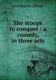 She stoops to conquer : a comedy, in three acts, Goldsmith Oliver 