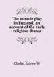 The miracle play in England; an account of the early religious drama, Sidney W. Clarke 
