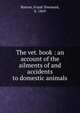 The vet. book : an account of the ailments of and accidents to domestic animals, Barton, Frank Townend, b. 1869 